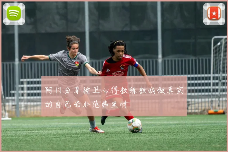 阿门分享控卫心得教练教我做真实的自己而非范弗里特