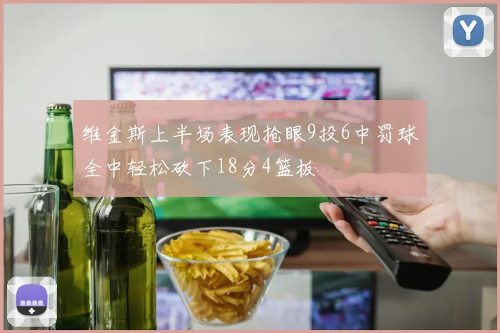 维金斯上半场表现抢眼9投6中罚球全中轻松砍下18分4篮板