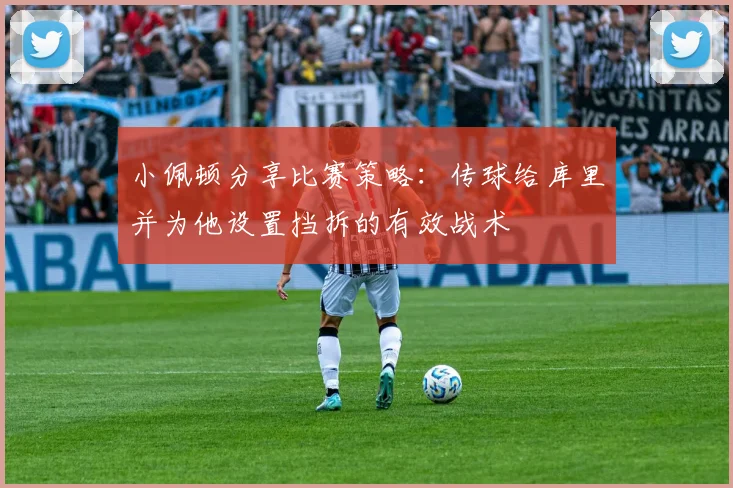 小佩顿分享比赛策略：传球给库里并为他设置挡拆的有效战术