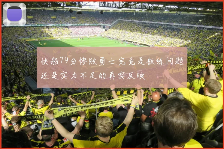 快船79分惨败勇士究竟是教练问题还是实力不足的真实反映