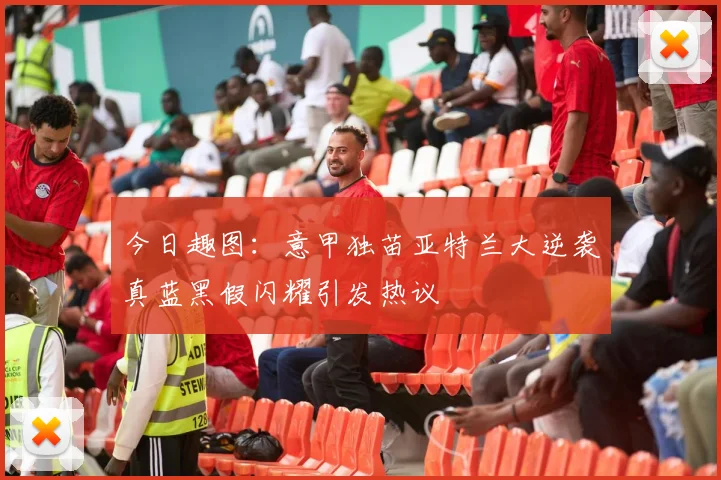 今日趣图：意甲独苗亚特兰大逆袭真蓝黑假闪耀引发热议