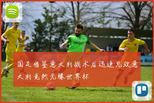 国足借鉴意大利战术后迅速见效意大利竟然无缘世界杯