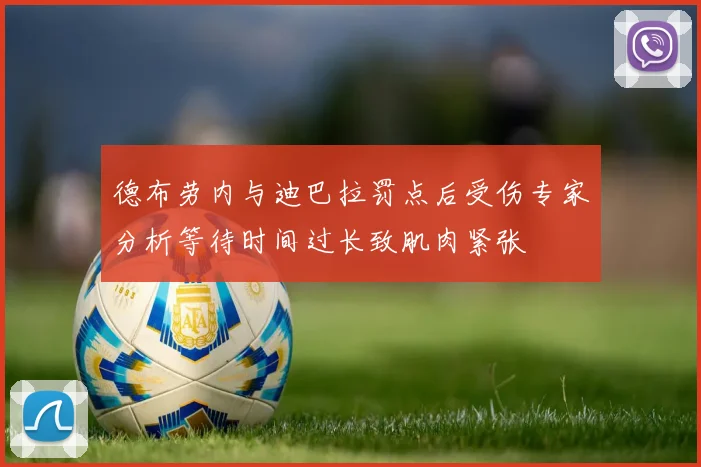 德布劳内与迪巴拉罚点后受伤专家分析等待时间过长致肌肉紧张
