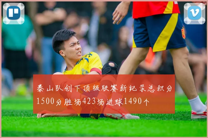 泰山队创下顶级联赛新纪录总积分1500分胜场423场进球1490个