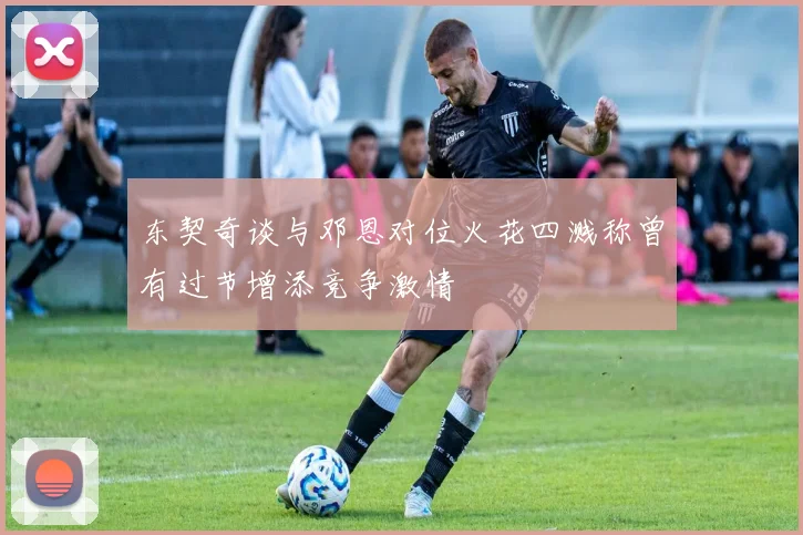 东契奇谈与邓恩对位火花四溅称曾有过节增添竞争激情