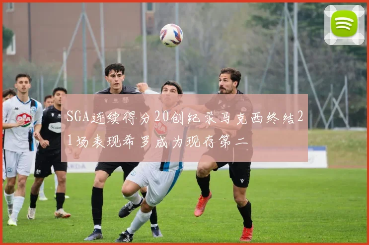SGA连续得分20创纪录马克西终结21场表现希罗成为现存第二