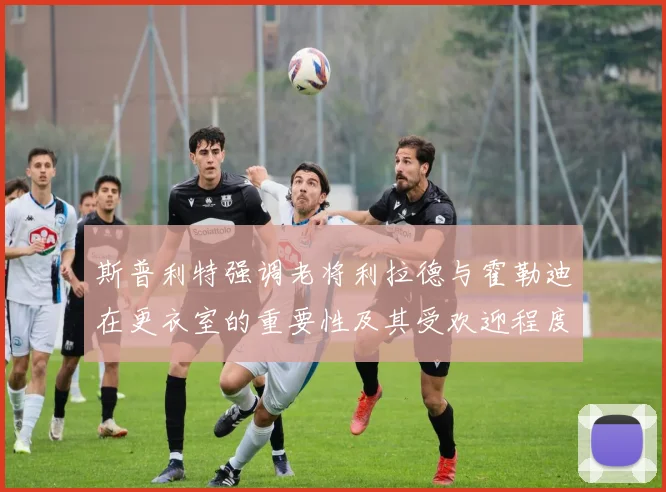 斯普利特强调老将利拉德与霍勒迪在更衣室的重要性及其受欢迎程度